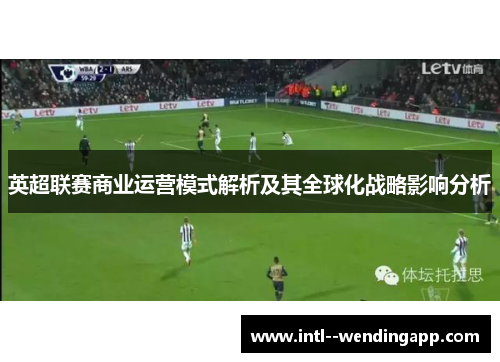 英超联赛商业运营模式解析及其全球化战略影响分析