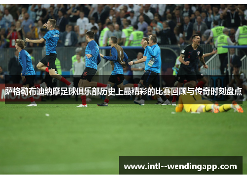 萨格勒布迪纳摩足球俱乐部历史上最精彩的比赛回顾与传奇时刻盘点 萨格勒布迪纳摩足球俱乐部历史上最精彩的比赛回顾与传奇时刻盘点