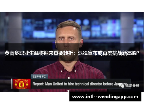 费南多职业生涯将迎来重要转折:退役宣布或再度挑战新高峰? 费南多职业生涯将迎来重要转折:退役宣布或再度挑战新高峰?