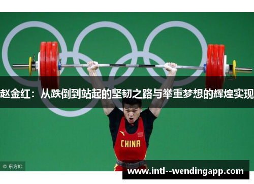 赵金红:从跌倒到站起的坚韧之路与举重梦想的辉煌实现 赵金红:从跌倒到站起的坚韧之路与举重梦想的辉煌实现