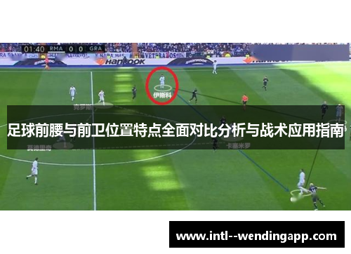 足球前腰与前卫位置特点全面对比分析与战术应用指南 足球前腰与前卫位置特点全面对比分析与战术应用指南