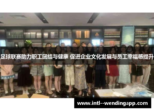 足球联赛助力职工团结与健康 促进企业文化发展与员工幸福感提升 足球联赛助力职工团结与健康 促进企业文化发展与员工幸福感提升