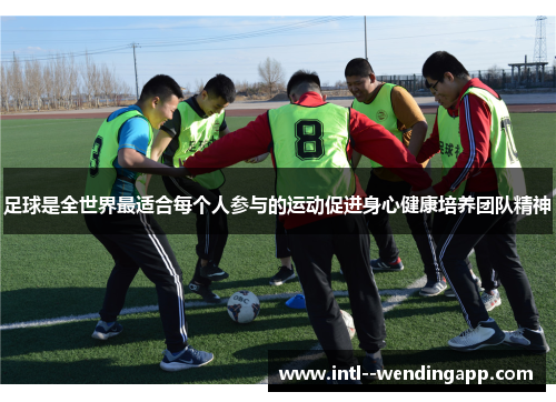 足球是全世界最适合每个人参与的运动促进身心健康培养团队精神