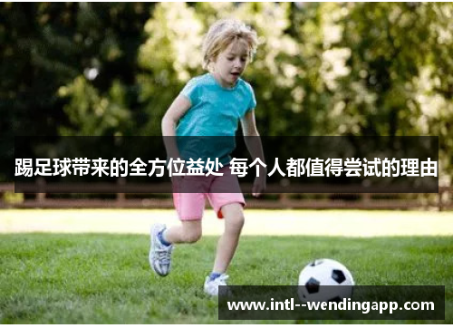 踢足球带来的全方位益处 每个人都值得尝试的理由 踢足球带来的全方位益处 每个人都值得尝试的理由