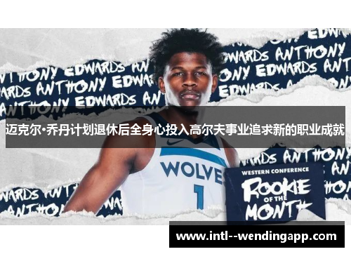 迈克尔·乔丹计划退休后全身心投入高尔夫事业追求新的职业成就