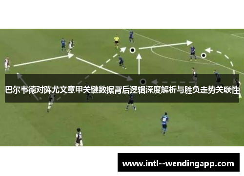 巴尔韦德对阵尤文意甲关键数据背后逻辑深度解析与胜负走势关联性 巴尔韦德对阵尤文意甲关键数据背后逻辑深度解析与胜负走势关联性