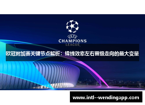 欧冠附加赛关键节点解析:锋线效率左右晋级走向的最大变量 欧冠附加赛关键节点解析:锋线效率左右晋级走向的最大变量
