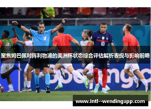 聚焦姆巴佩对阵利物浦的美洲杯状态综合评估解析表现与影响前瞻 聚焦姆巴佩对阵利物浦的美洲杯状态综合评估解析表现与影响前瞻