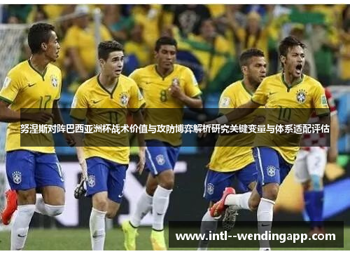 努涅斯对阵巴西亚洲杯战术价值与攻防博弈解析研究关键变量与体系适配评估 努涅斯对阵巴西亚洲杯战术价值与攻防博弈解析研究关键变量与体系适配评估