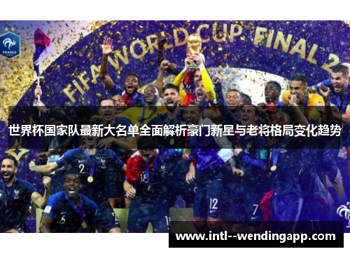 世界杯国家队最新大名单全面解析豪门新星与老将格局变化趋势 世界杯国家队最新大名单全面解析豪门新星与老将格局变化趋势