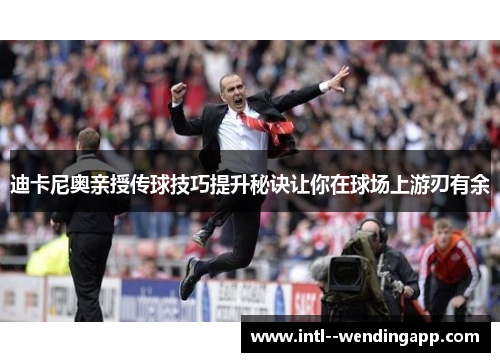 迪卡尼奥亲授传球技巧提升秘诀让你在球场上游刃有余