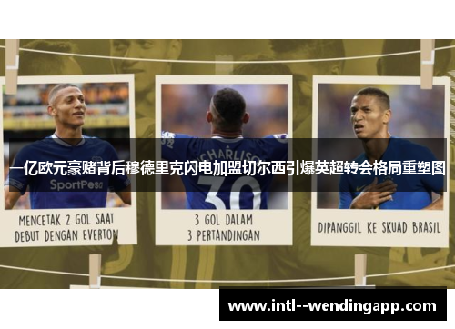 一亿欧元豪赌背后穆德里克闪电加盟切尔西引爆英超转会格局重塑图 一亿欧元豪赌背后穆德里克闪电加盟切尔西引爆英超转会格局重塑图